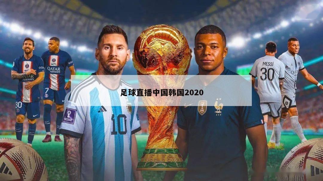 足球直播中国韩国2020