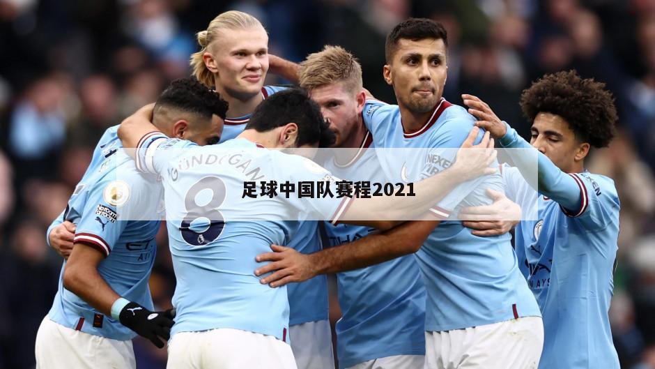 足球中国队赛程2021
